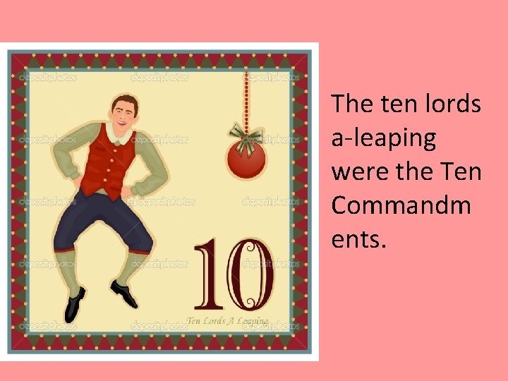 The ten lords a-leaping were the Ten Commandm ents. 