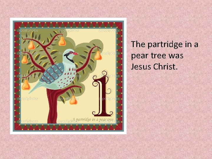 The partridge in a pear tree was Jesus Christ. 