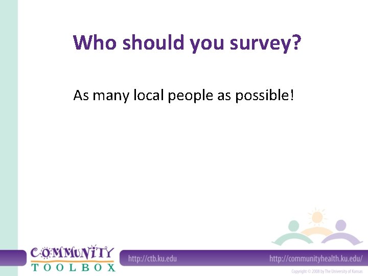 Who should you survey? As many local people as possible! 