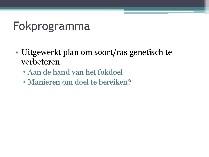 Fokprogramma • Uitgewerkt plan om soort/ras genetisch te verbeteren. ▫ Aan de hand van