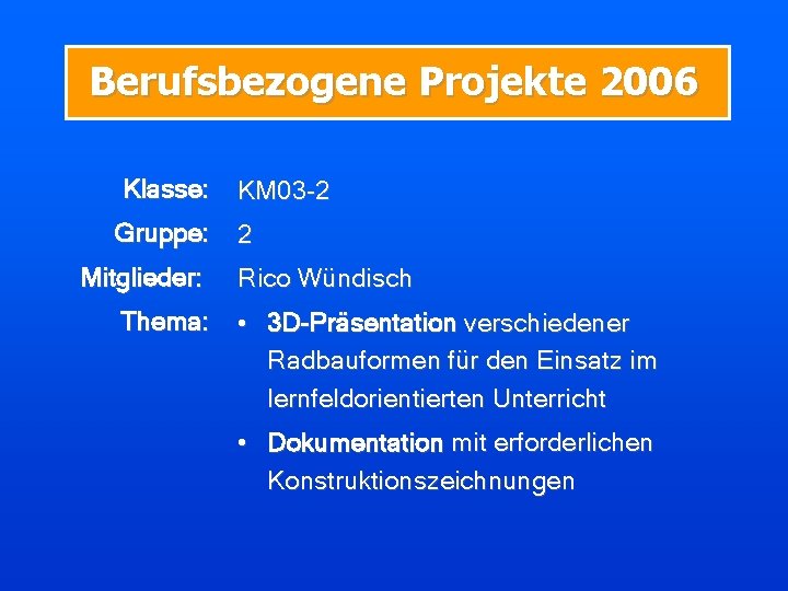 Berufsbezogene Projekte 2006 Klasse: Gruppe: Mitglieder: Thema: KM 03 -2 2 Rico Wündisch •