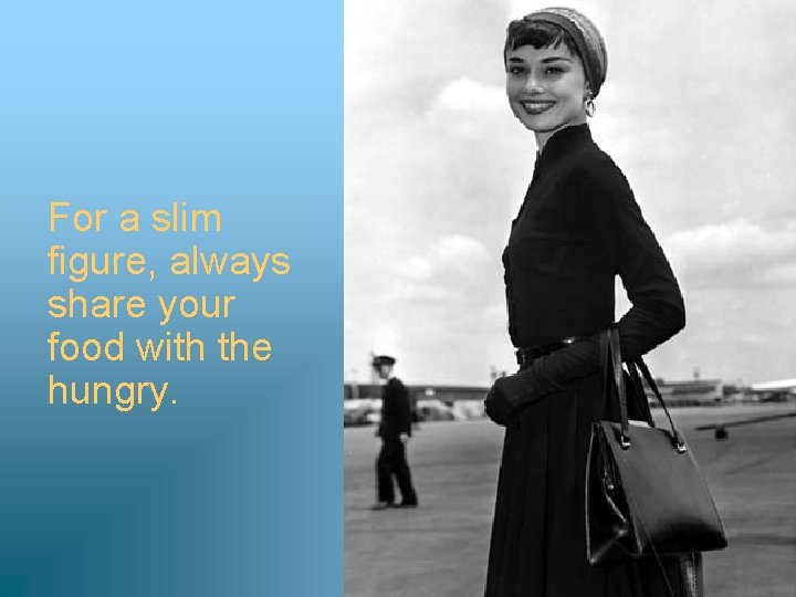 For a slim figure, always share your food with the hungry. 