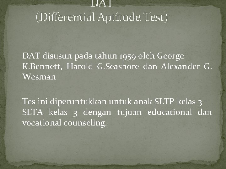 DAT (Differential Aptitude Test) DAT disusun pada tahun 1959 oleh George K. Bennett, Harold DAT (Differential Aptitude Test) DAT disusun pada tahun 1959 oleh George K. Bennett, Harold