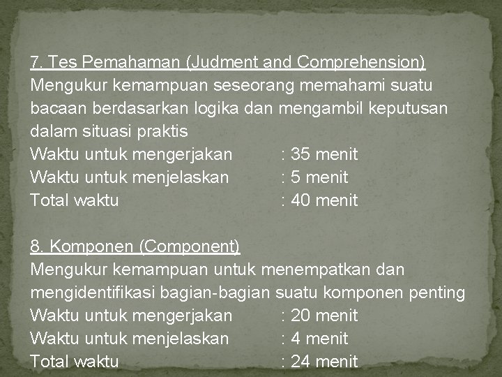7. Tes Pemahaman (Judment and Comprehension) Mengukur kemampuan seseorang memahami suatu bacaan berdasarkan logika 7. Tes Pemahaman (Judment and Comprehension) Mengukur kemampuan seseorang memahami suatu bacaan berdasarkan logika