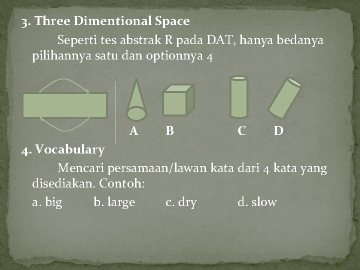 3. Three Dimentional Space Seperti tes abstrak R pada DAT, hanya bedanya pilihannya satu 3. Three Dimentional Space Seperti tes abstrak R pada DAT, hanya bedanya pilihannya satu