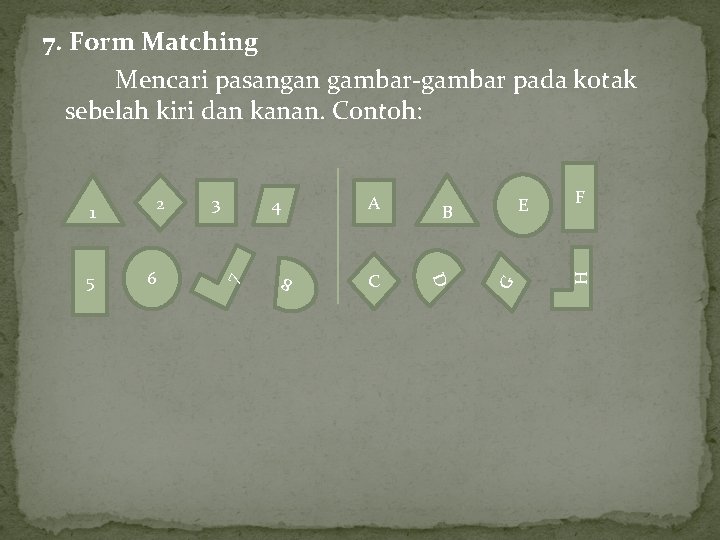 7. Form Matching Mencari pasangan gambar-gambar pada kotak sebelah kiri dan kanan. Contoh: B 7. Form Matching Mencari pasangan gambar-gambar pada kotak sebelah kiri dan kanan. Contoh: B