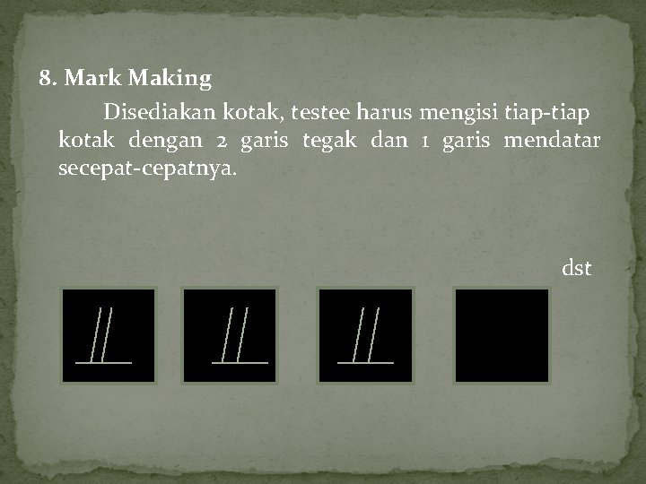 8. Mark Making Disediakan kotak, testee harus mengisi tiap-tiap kotak dengan 2 garis tegak 8. Mark Making Disediakan kotak, testee harus mengisi tiap-tiap kotak dengan 2 garis tegak