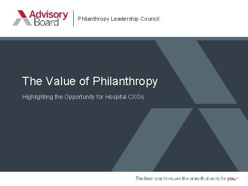 Philanthropy Leadership Council The Value of Philanthropy Highlighting the Opportunity for Hospital CXOs 