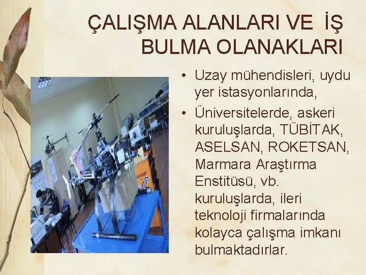 ÇALIŞMA ALANLARI VE İŞ BULMA OLANAKLARI • Uzay mühendisleri, uydu yer istasyonlarında, • Üniversitelerde,