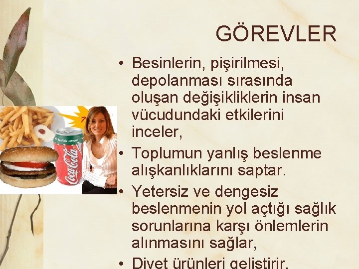 GÖREVLER • Besinlerin, pişirilmesi, depolanması sırasında oluşan değişikliklerin insan vücudundaki etkilerini inceler, • Toplumun