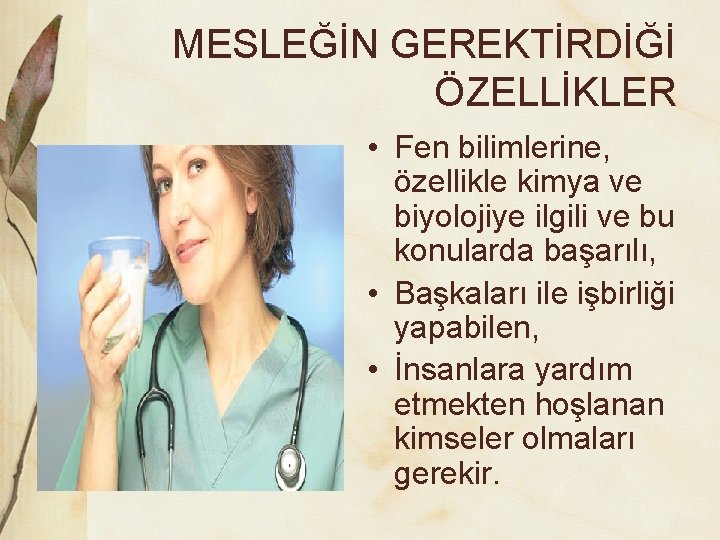 MESLEĞİN GEREKTİRDİĞİ ÖZELLİKLER • Fen bilimlerine, özellikle kimya ve biyolojiye ilgili ve bu konularda