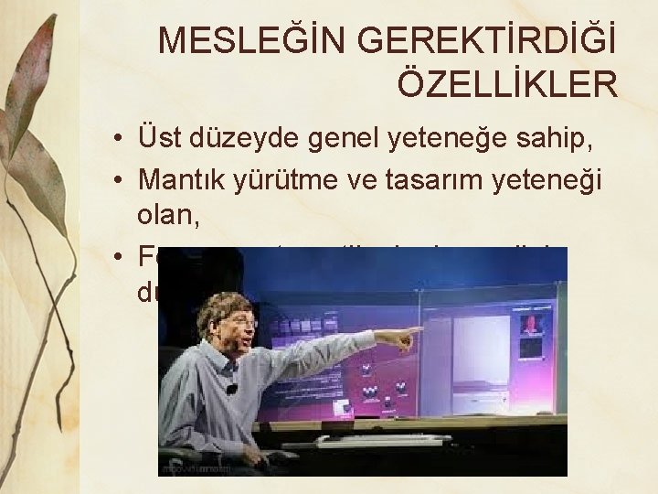 MESLEĞİN GEREKTİRDİĞİ ÖZELLİKLER • Üst düzeyde genel yeteneğe sahip, • Mantık yürütme ve tasarım