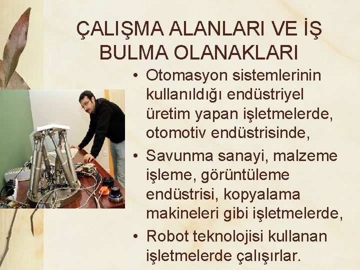 ÇALIŞMA ALANLARI VE İŞ BULMA OLANAKLARI • Otomasyon sistemlerinin kullanıldığı endüstriyel üretim yapan işletmelerde,