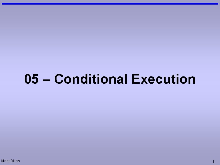 05 – Conditional Execution Mark Dixon 1 