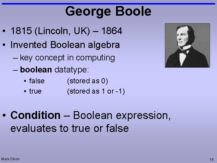 George Boole • 1815 (Lincoln, UK) – 1864 • Invented Boolean algebra – key