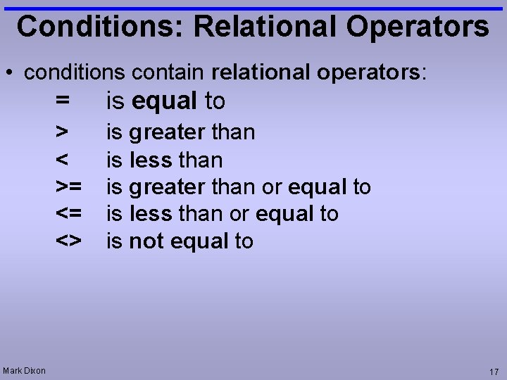 Conditions: Relational Operators • conditions contain relational operators: Mark Dixon = is equal to