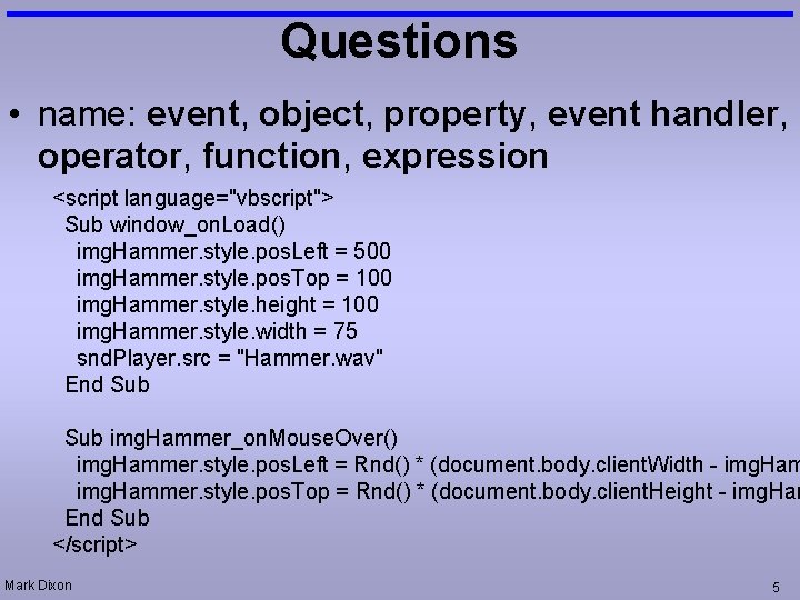 Questions • name: event, object, property, event handler, operator, function, expression <script language="vbscript"> Sub