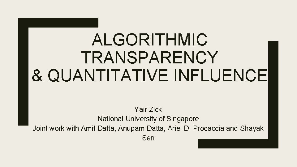 ALGORITHMIC TRANSPARENCY & QUANTITATIVE INFLUENCE Yair Zick National University of Singapore Joint work with ALGORITHMIC TRANSPARENCY & QUANTITATIVE INFLUENCE Yair Zick National University of Singapore Joint work with