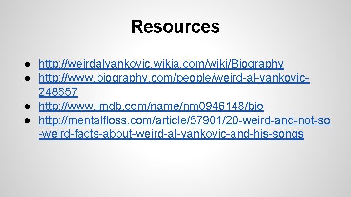 Resources ● http: //weirdalyankovic. wikia. com/wiki/Biography ● http: //www. biography. com/people/weird-al-yankovic 248657 ● http: