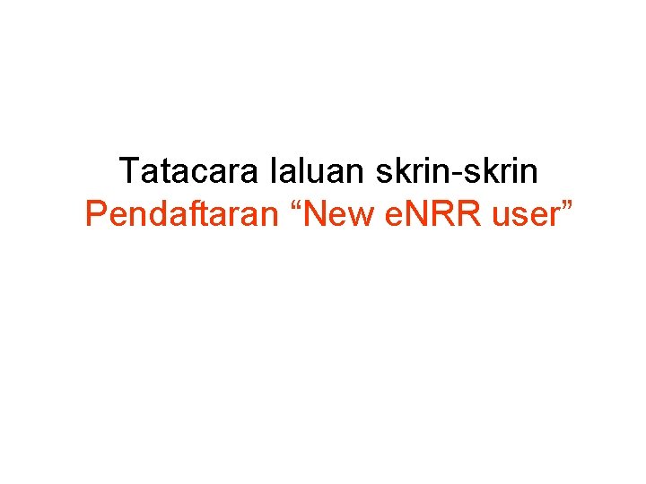 Tatacara laluan skrin-skrin Pendaftaran “New e. NRR user” 