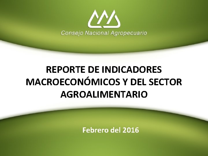 REPORTE DE INDICADORES MACROECONÓMICOS Y DEL SECTOR AGROALIMENTARIO Febrero del 2016 