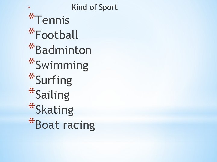 * Kind of Sport *Tennis *Football *Badminton *Swimming *Surfing *Sailing *Skating *Boat racing 