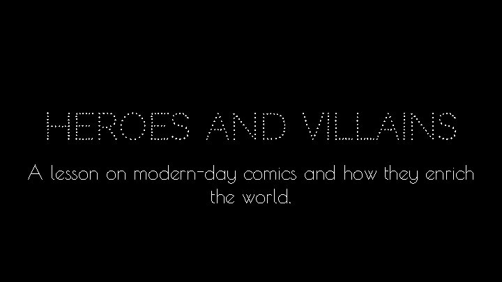 Heroes and villains A lesson on modern-day comics and how they enrich the world.