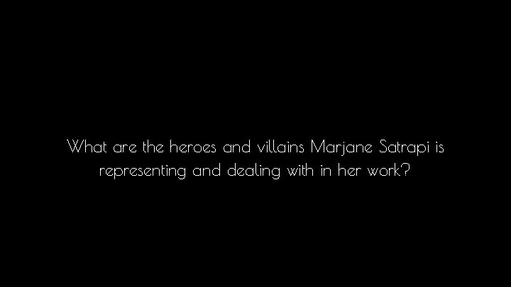 What are the heroes and villains Marjane Satrapi is representing and dealing with in