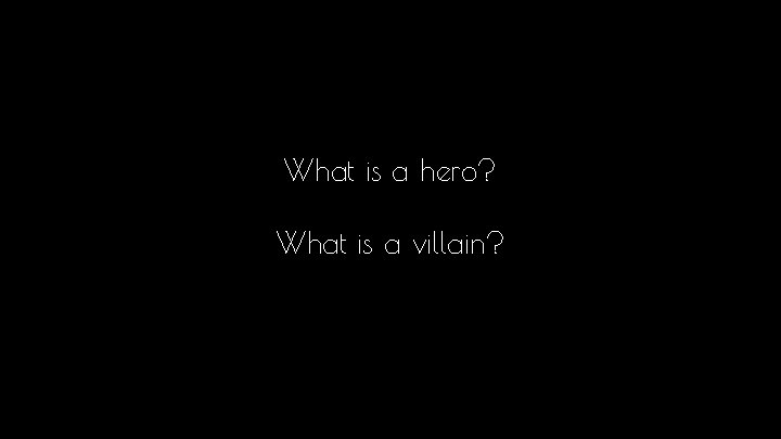 What is a hero? What is a villain? 