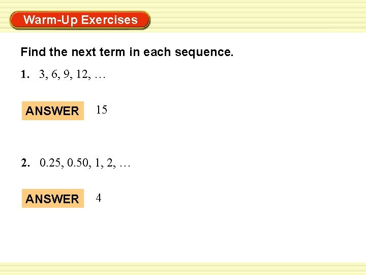 Warm-Up Exercises Find the next term in each sequence. 1. 3, 6, 9, 12,