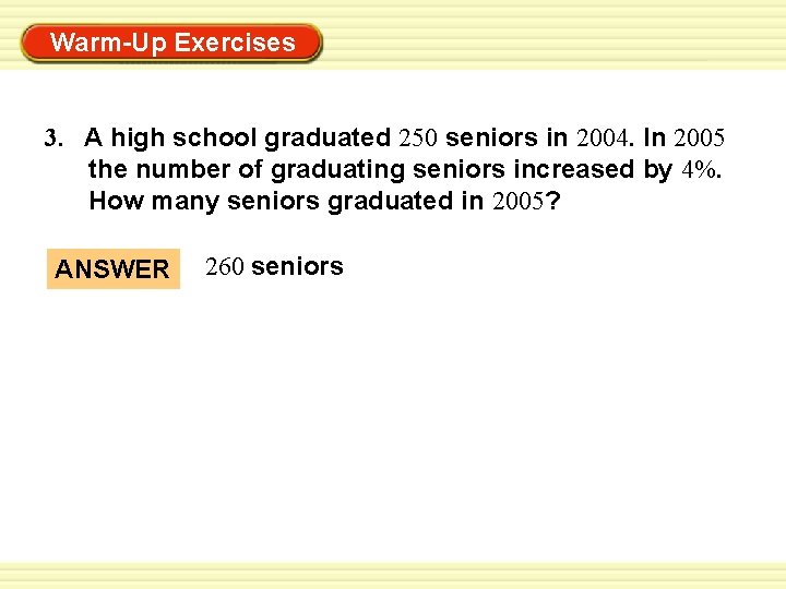 Warm-Up Exercises 3. A high school graduated 250 seniors in 2004. In 2005 the
