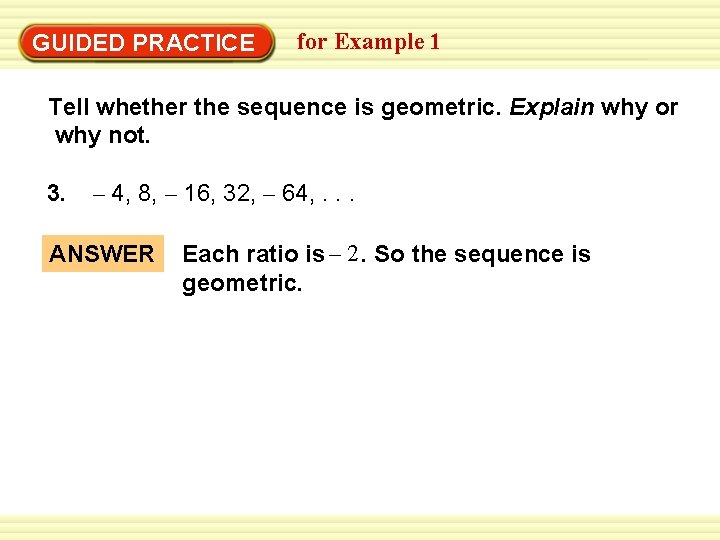 Warm-Up Exercises GUIDED PRACTICE for Example 1 Tell whether the sequence is geometric. Explain