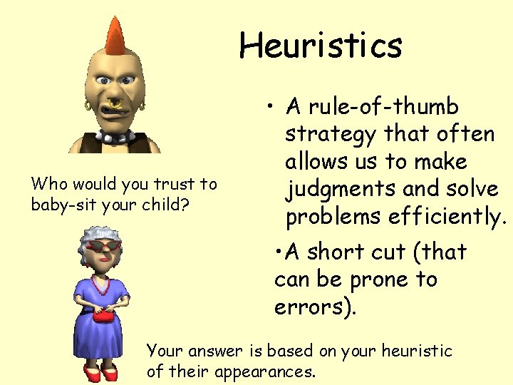 Heuristics Who would you trust to baby-sit your child? • A rule-of-thumb strategy that