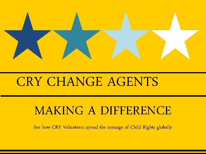 CRY CHANGE AGENTS MAKING A DIFFERENCE See how CRY Volunteers spread the message of