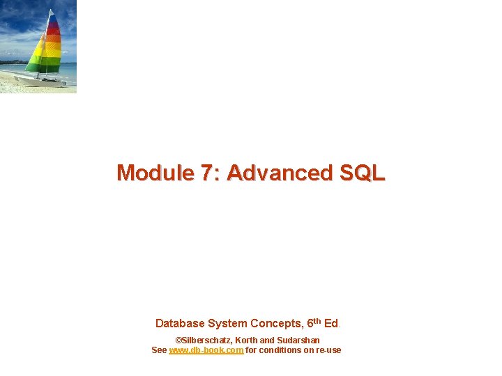 Module 7: Advanced SQL Database System Concepts, 6 th Ed. ©Silberschatz, Korth and Sudarshan