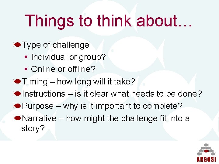 Things to think about… Type of challenge § Individual or group? § Online or