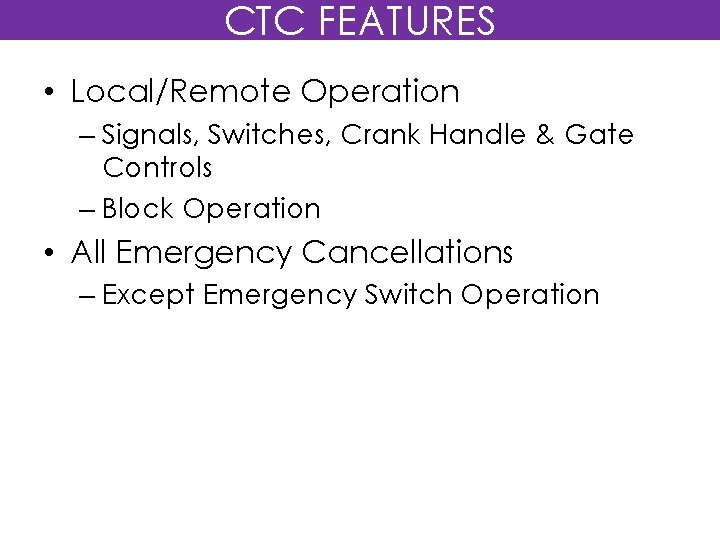 CTC FEATURES • Local/Remote Operation – Signals, Switches, Crank Handle & Gate Controls –