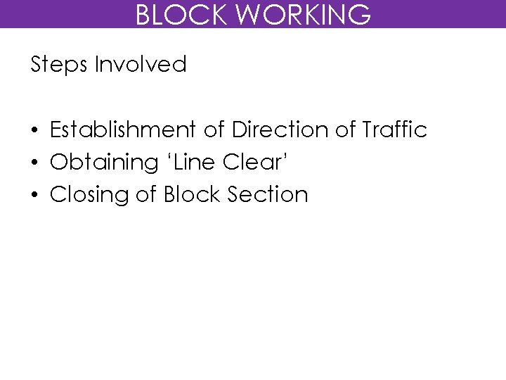 BLOCK WORKING Steps Involved • Establishment of Direction of Traffic • Obtaining ‘Line Clear’