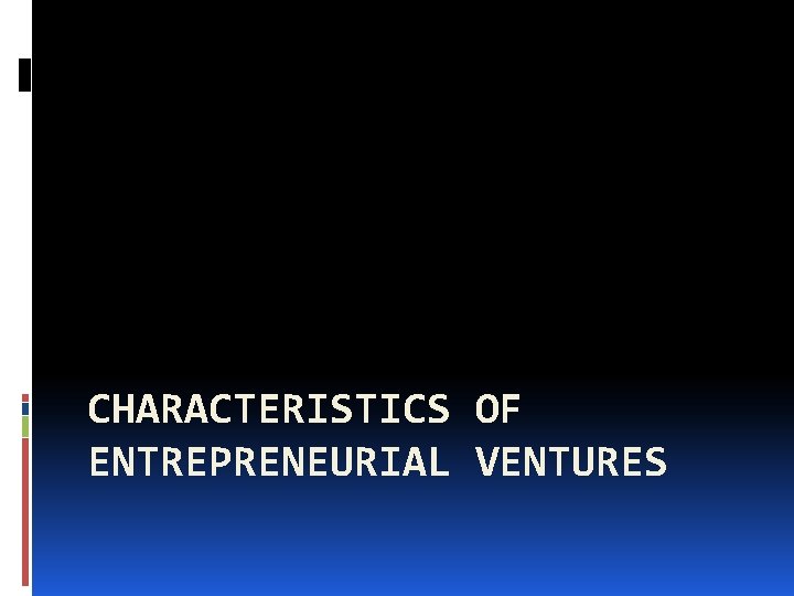 CHARACTERISTICS OF ENTREPRENEURIAL VENTURES 