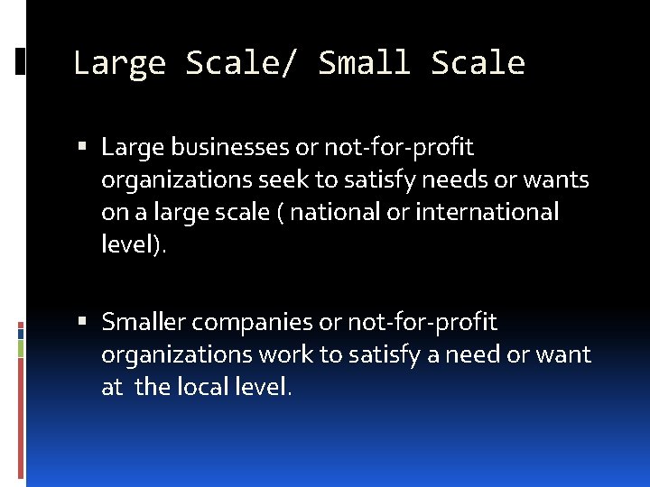 Large Scale/ Small Scale Large businesses or not-for-profit organizations seek to satisfy needs or