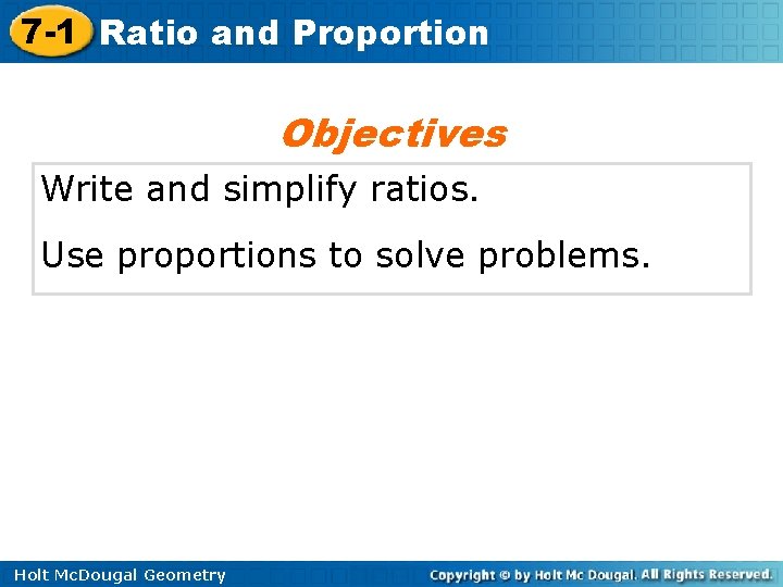 7 -1 Ratio and Proportion Objectives Write and simplify ratios. Use proportions to solve