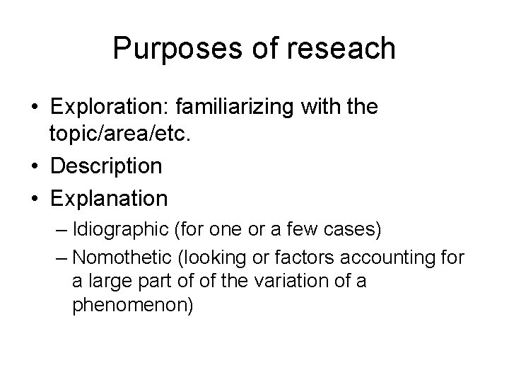 Purposes of reseach • Exploration: familiarizing with the topic/area/etc. • Description • Explanation –