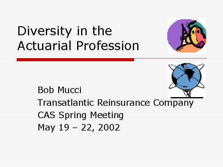 Diversity in the Actuarial Profession Bob Mucci Transatlantic Reinsurance Company CAS Spring Meeting May
