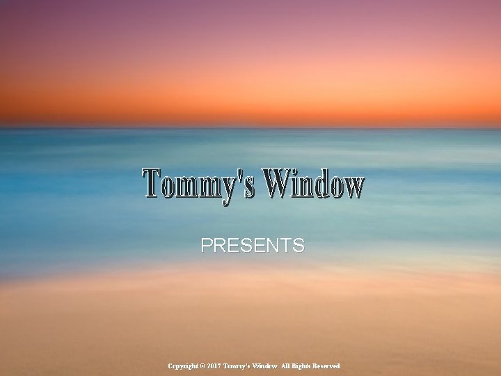 PRESENTS Copyright © 2017 Tommy's Window. All Rights Reserved 