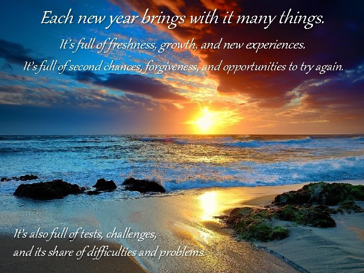 Each new year brings with it many things. It’s full of freshness, growth, and