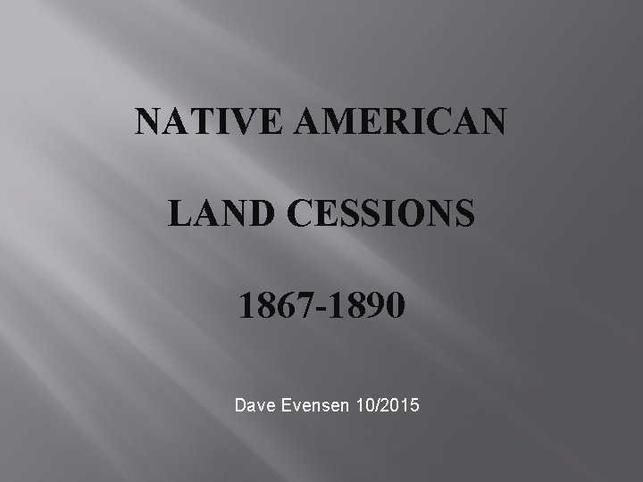 NATIVE AMERICAN LAND CESSIONS 1867 -1890 Dave Evensen 10/2015 