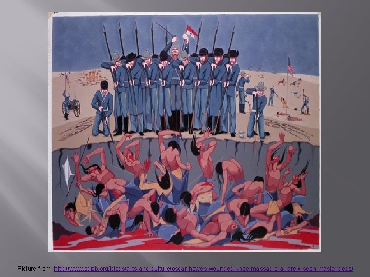 Picture from: http: //www. sdpb. org/blogs/arts-and-culture/oscar-howes-wounded-knee-massacre-a-rarely-seen-masterpiece/ 