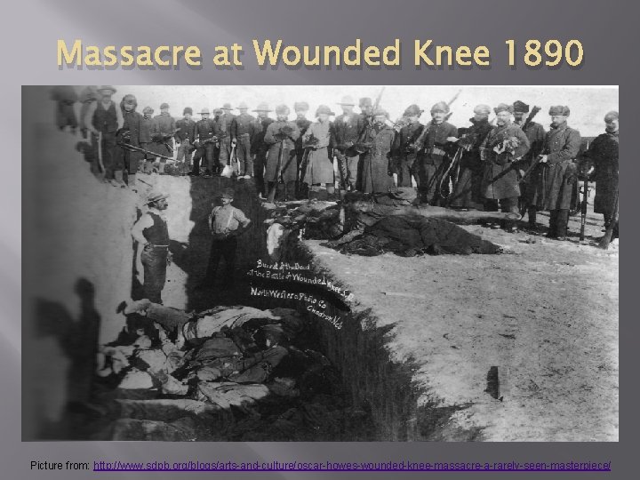 Massacre at Wounded Knee 1890 Picture from: http: //www. sdpb. org/blogs/arts-and-culture/oscar-howes-wounded-knee-massacre-a-rarely-seen-masterpiece/ 