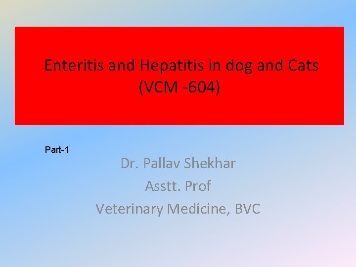 Enteritis and Hepatitis in dog and Cats (VCM -604) Part-1 Dr. Pallav Shekhar Asstt.