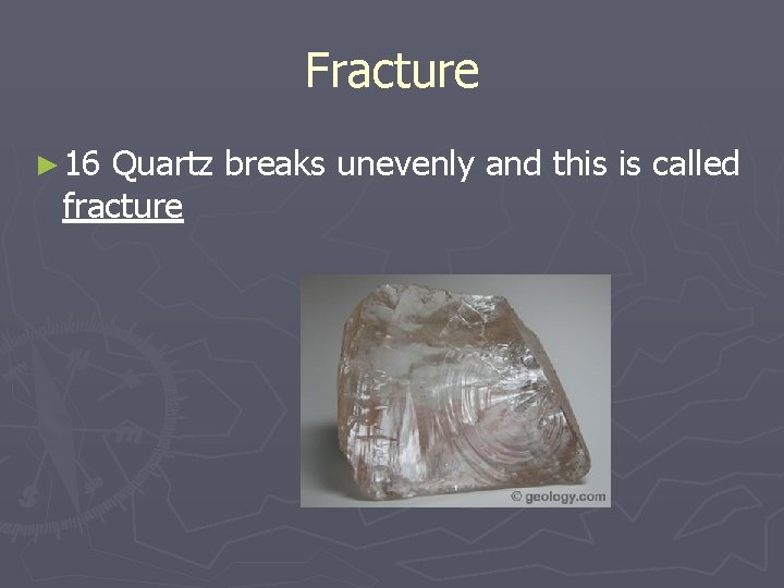 Fracture ► 16 Quartz breaks unevenly and this is called fracture 